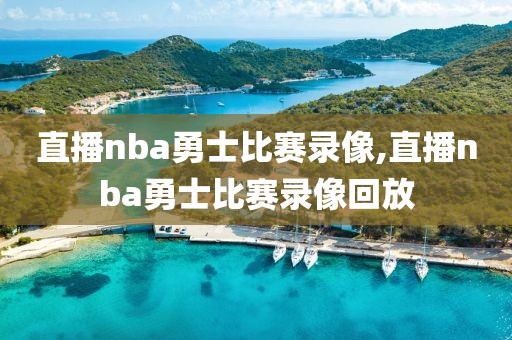 直播nba勇士比赛录像,直播nba勇士比赛录像回放