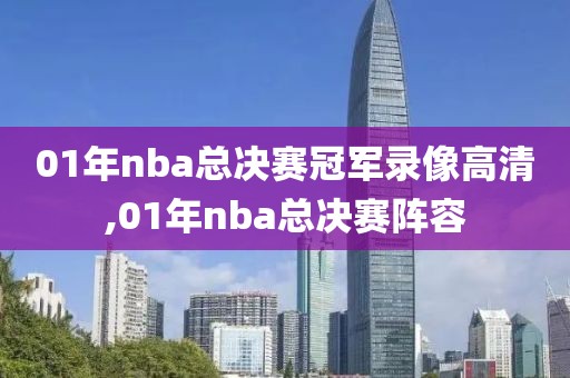 01年nba总决赛冠军录像高清,01年nba总决赛阵容