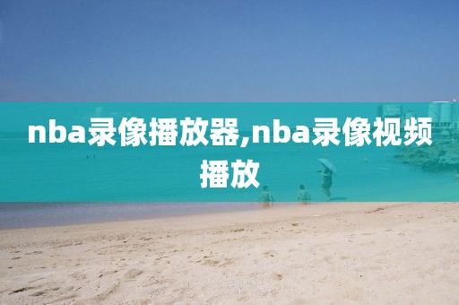 nba录像播放器,nba录像视频播放