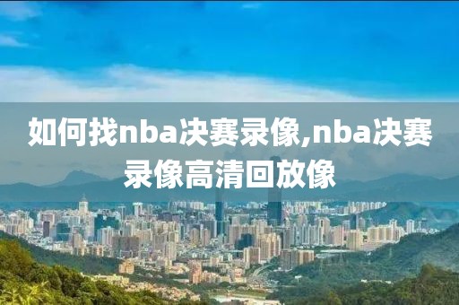 如何找nba决赛录像,nba决赛录像高清回放像