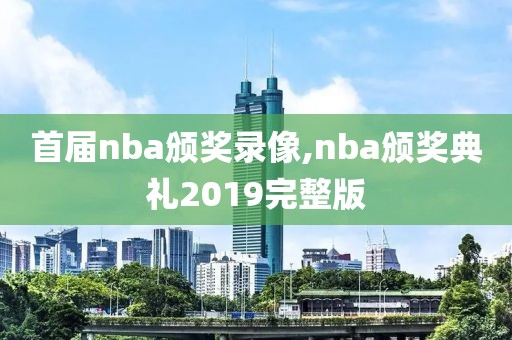 首届nba颁奖录像,nba颁奖典礼2019完整版