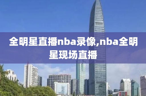 全明星直播nba录像,nba全明星现场直播