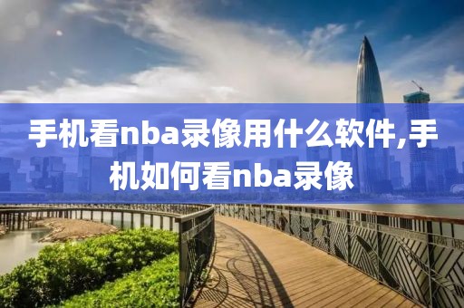 手机看nba录像用什么软件,手机如何看nba录像