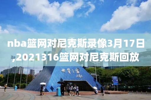 nba篮网对尼克斯录像3月17日,2021316篮网对尼克斯回放