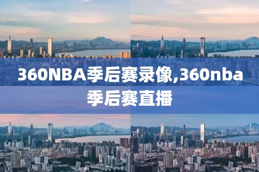 360NBA季后赛录像,360nba季后赛直播