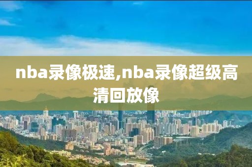 nba录像极速,nba录像超级高清回放像