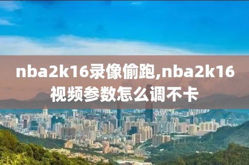 nba2k16录像偷跑,nba2k16视频参数怎么调不卡