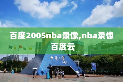 百度2005nba录像,nba录像 百度云