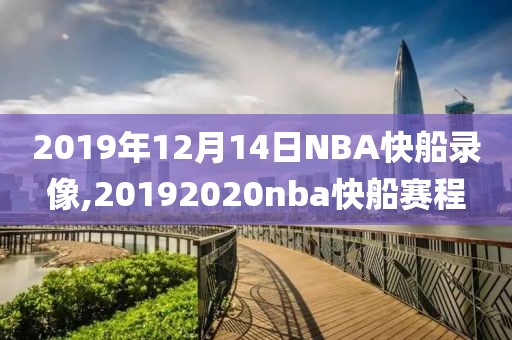 2019年12月14日NBA快船录像,20192020nba快船赛程