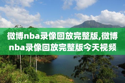 微博nba录像回放完整版,微博nba录像回放完整版今天视频