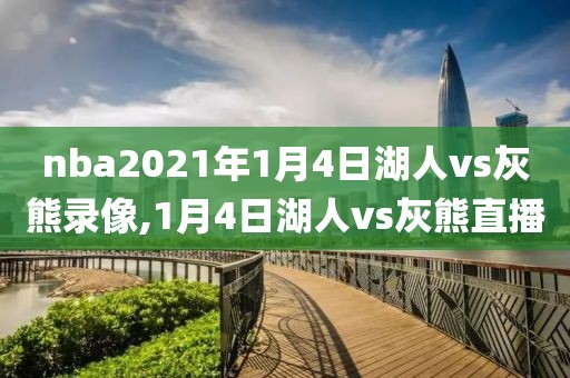 nba2021年1月4日湖人vs灰熊录像,1月4日湖人vs灰熊直播