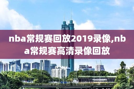 nba常规赛回放2019录像,nba常规赛高清录像回放