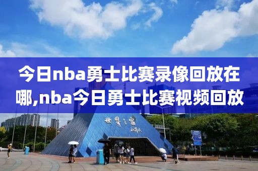 今日nba勇士比赛录像回放在哪,nba今日勇士比赛视频回放