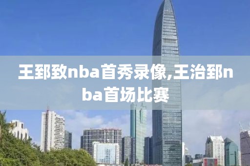 王郅致nba首秀录像,王治郅nba首场比赛