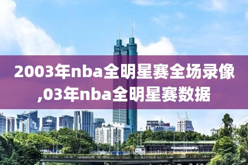 2003年nba全明星赛全场录像,03年nba全明星赛数据