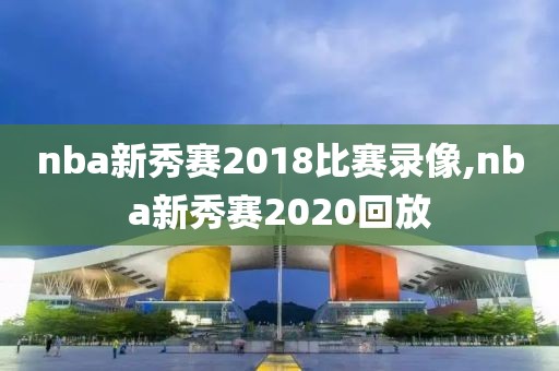 nba新秀赛2018比赛录像,nba新秀赛2020回放