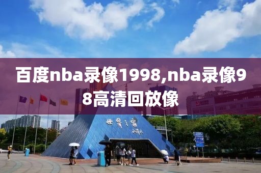 百度nba录像1998,nba录像98高清回放像