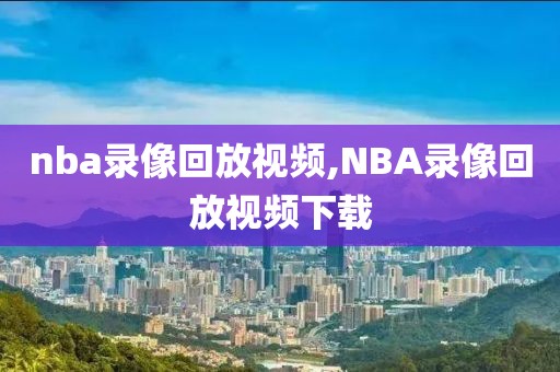 nba录像回放视频,NBA录像回放视频下载