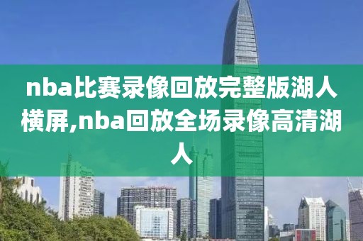 nba比赛录像回放完整版湖人横屏,nba回放全场录像高清湖人