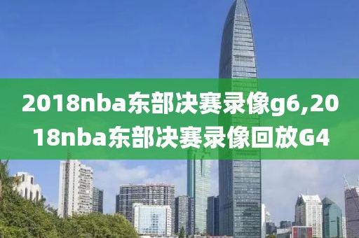 2018nba东部决赛录像g6,2018nba东部决赛录像回放G4