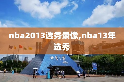 nba2013选秀录像,nba13年选秀