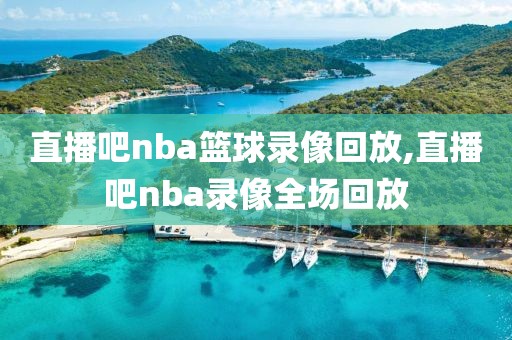 直播吧nba篮球录像回放,直播吧nba录像全场回放