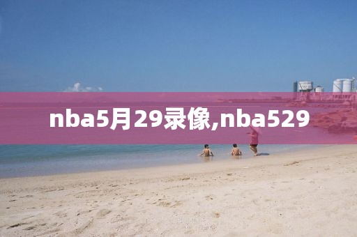 nba5月29录像,nba529