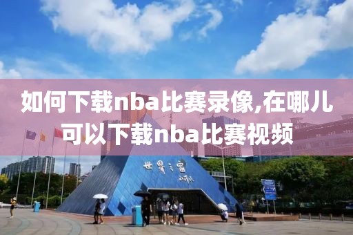如何下载nba比赛录像,在哪儿可以下载nba比赛视频