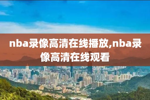 nba录像高清在线播放,nba录像高清在线观看