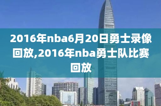 2016年nba6月20日勇士录像回放,2016年nba勇士队比赛回放