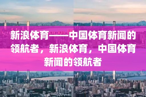 新浪体育——中国体育新闻的领航者，新浪体育，中国体育新闻的领航者