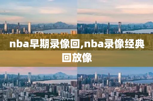 nba早期录像回,nba录像经典回放像