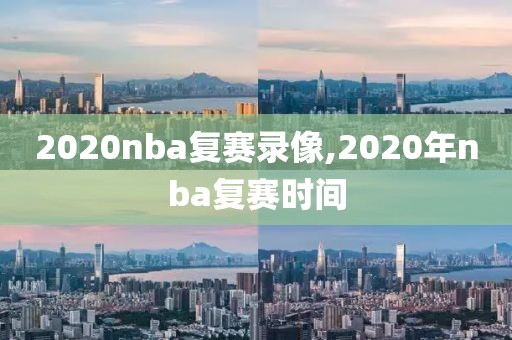 2020nba复赛录像,2020年nba复赛时间