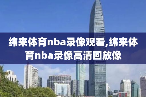 纬来体育nba录像观看,纬来体育nba录像高清回放像