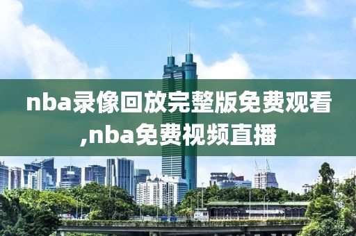 nba录像回放完整版免费观看,nba免费视频直播