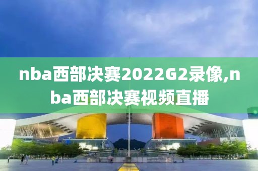 nba西部决赛2022G2录像,nba西部决赛视频直播