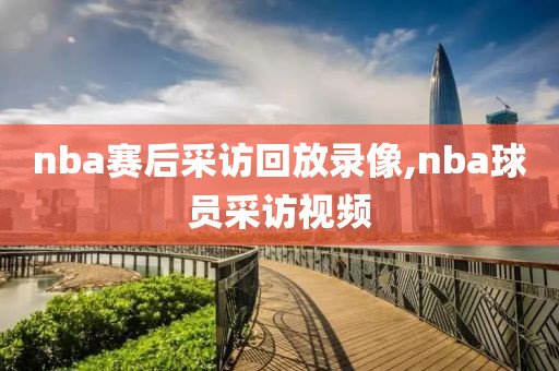 nba赛后采访回放录像,nba球员采访视频