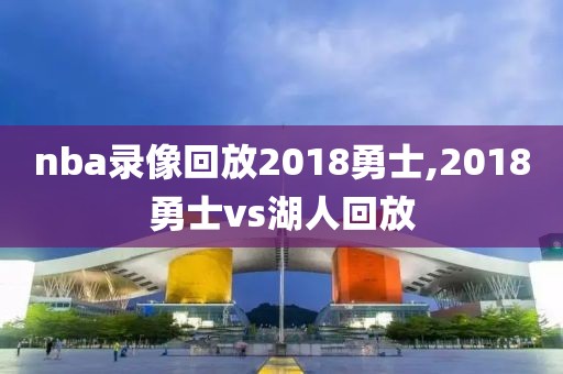 nba录像回放2018勇士,2018勇士vs湖人回放