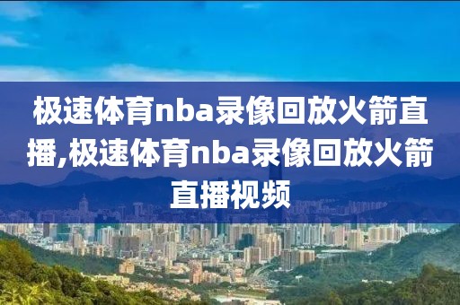 极速体育nba录像回放火箭直播,极速体育nba录像回放火箭直播视频