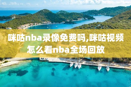 咪咕nba录像免费吗,咪咕视频怎么看nba全场回放