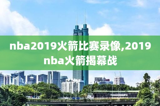 nba2019火箭比赛录像,2019nba火箭揭幕战