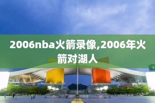 2006nba火箭录像,2006年火箭对湖人