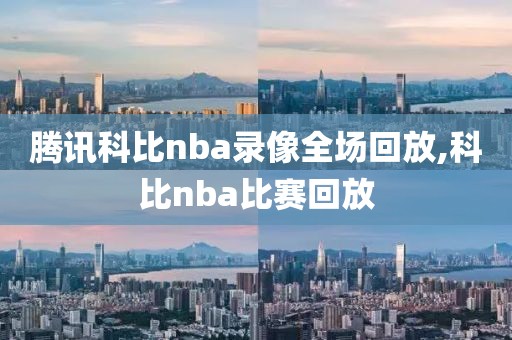 腾讯科比nba录像全场回放,科比nba比赛回放