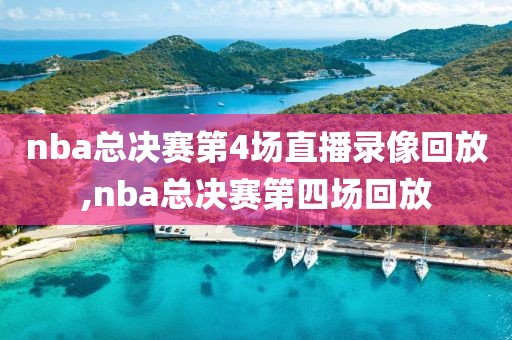 nba总决赛第4场直播录像回放,nba总决赛第四场回放