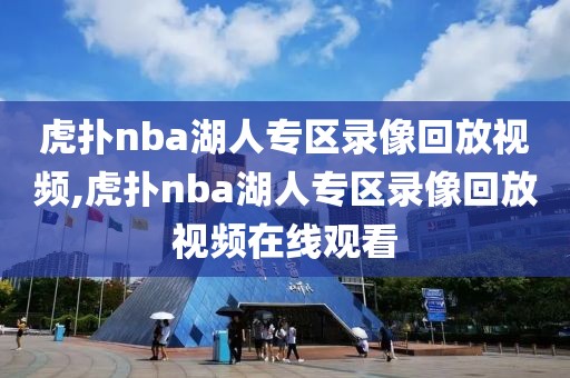 虎扑nba湖人专区录像回放视频,虎扑nba湖人专区录像回放视频在线观看