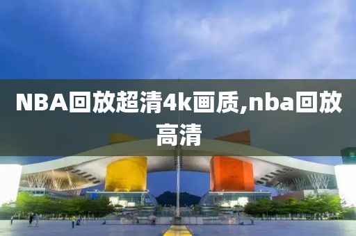 NBA回放超清4k画质,nba回放高清