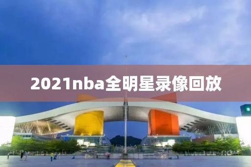 2021nba全明星录像回放