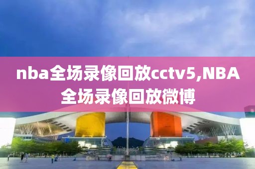 nba全场录像回放cctv5,NBA全场录像回放微博