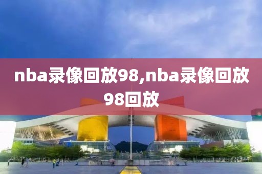 nba录像回放98,nba录像回放98回放