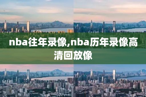 nba往年录像,nba历年录像高清回放像